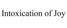 INTOXICATION OF JOY