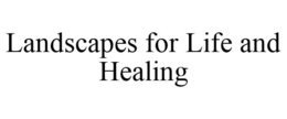 LANDSCAPES FOR LIFE AND HEALING