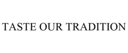 TASTE OUR TRADITION
