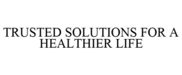 TRUSTED SOLUTIONS FOR A HEALTHIER LIFE