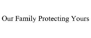 OUR FAMILY PROTECTING YOURS