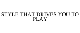 STYLE THAT DRIVES YOU TO PLAY