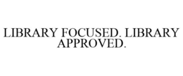 LIBRARY FOCUSED. LIBRARY APPROVED.
