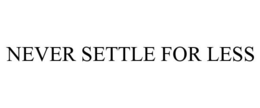 NEVER SETTLE FOR LESS