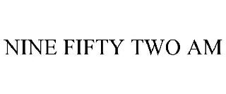 NINE FIFTY TWO AM