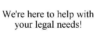 WE'RE HERE TO HELP WITH YOUR LEGAL NEEDS!