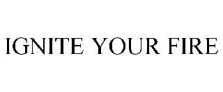 IGNITE YOUR FIRE