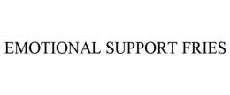 EMOTIONAL SUPPORT FRIES