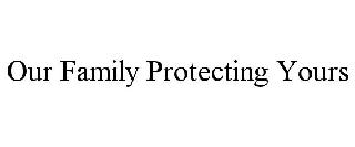 OUR FAMILY PROTECTING YOURS