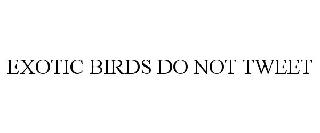 EXOTIC BIRDS DO NOT TWEET