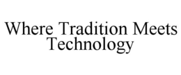 WHERE TRADITION MEETS TECHNOLOGY