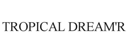 TROPICAL DREAM'R