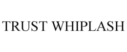 TRUST WHIPLASH