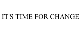 IT'S TIME FOR CHANGE