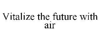 VITALIZE THE FUTURE WITH AIR