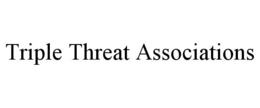 TRIPLE THREAT ASSOCIATIONS