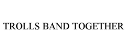 TROLLS BAND TOGETHER