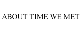 ABOUT TIME WE MET