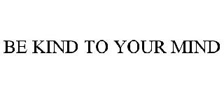 BE KIND TO YOUR MIND