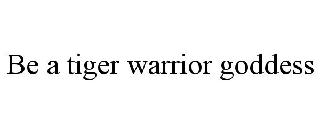 BE A TIGER WARRIOR GODDESS