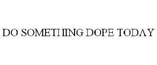 DO SOMETHING DOPE TODAY