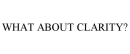 WHAT ABOUT CLARITY?