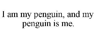 I AM MY PENGUIN, AND MY PENGUIN IS ME.