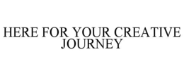 HERE FOR YOUR CREATIVE JOURNEY