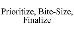 PRIORITIZE, BITE-SIZE, FINALIZE