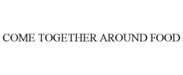 COME TOGETHER AROUND FOOD