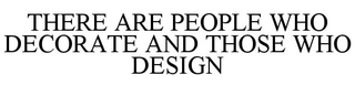 THERE ARE PEOPLE WHO DECORATE AND THOSE WHO DESIGN
