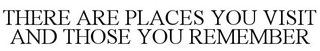 THERE ARE PLACES YOU VISIT AND THOSE YOU REMEMBER