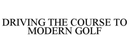 DRIVING THE COURSE TO MODERN GOLF