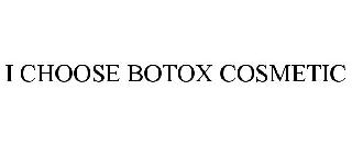 I CHOOSE BOTOX COSMETIC