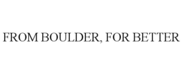 FROM BOULDER, FOR BETTER