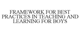 FRAMEWORK FOR BEST PRACTICES IN TEACHING AND LEARNING FOR BOYS