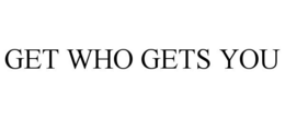 GET WHO GETS YOU
