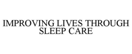 IMPROVING LIVES THROUGH SLEEP CARE