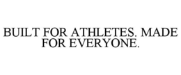 BUILT FOR ATHLETES. MADE FOR EVERYONE.