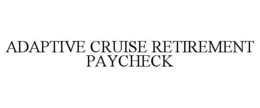 ADAPTIVE CRUISE RETIREMENT PAYCHECK