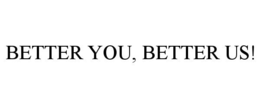 BETTER YOU, BETTER US!