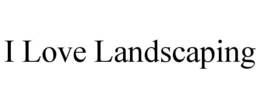 I LOVE LANDSCAPING