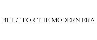 BUILT FOR THE MODERN ERA