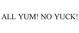 ALL YUM! NO YUCK!