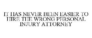 IT HAS NEVER BEEN EASIER TO HIRE THE WRONG PERSONAL INJURY ATTORNEY