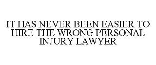 IT HAS NEVER BEEN EASIER TO HIRE THE WRONG PERSONAL INJURY LAWYER