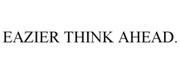 EAZIER THINK AHEAD.