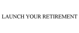 LAUNCH YOUR RETIREMENT