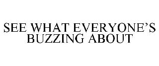 SEE WHAT EVERYONE'S BUZZING ABOUT