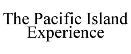 THE PACIFIC ISLAND EXPERIENCE